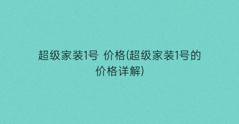 超级家装1号 价格(超级家装1号的价格详解)